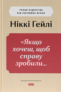 Якщо хочеш, щоб справу зробили...Уроки лідерства від сміливих жінок